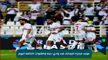 موعد مباراة الزمالك ضد وادي دجلة والقنوات الناقلة اليوم